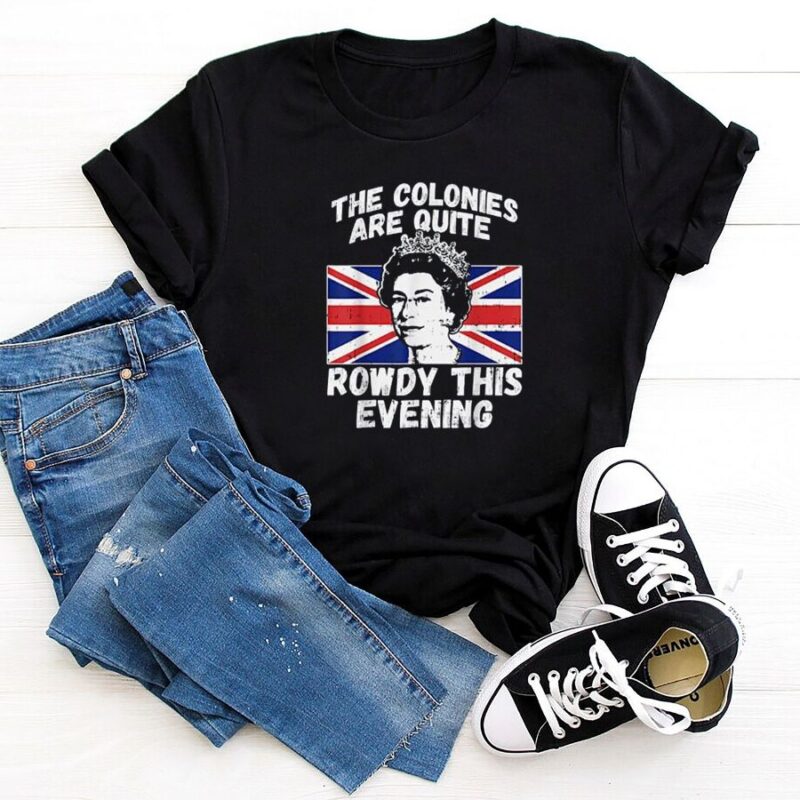 The Colonies Are Rowdy Funny Independence Day 4th of July Queen T-Shirt