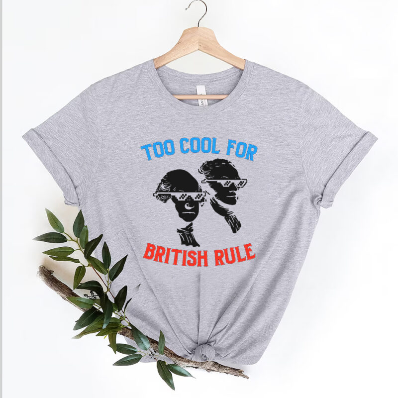 Too Cool For British Rule Funny, 4th Of July Men Women T-Shirt