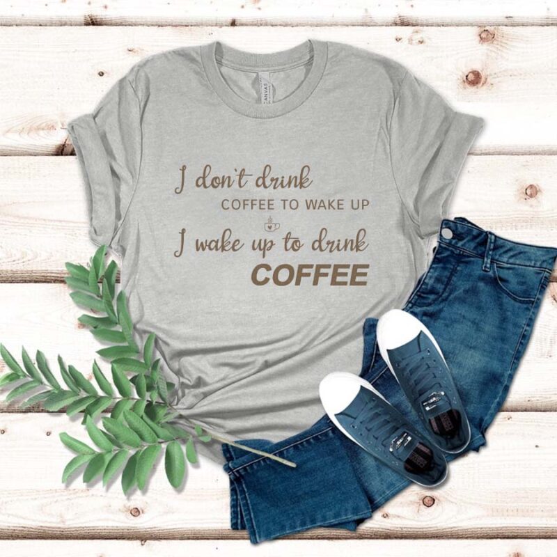 I Don't Drink Coffee To Wake Up, I Wake Up To Drink Coffee Shirt