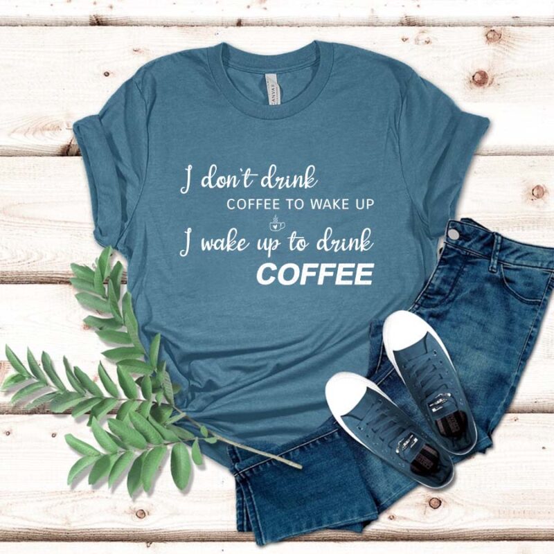 I Don't Drink Coffee To Wake Up, I Wake Up To Drink Coffee Shirt