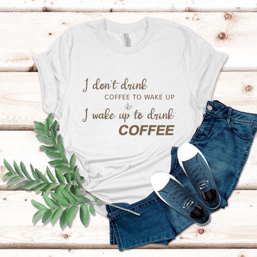 I Don’t Drink Coffee To Wake Up, I Wake Up To Drink Coffee Shirt