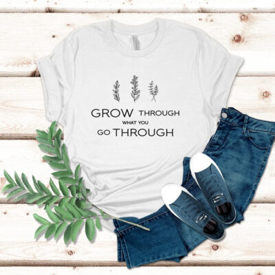 Grow Through What You Go Through - Self Growth T Shirt, Cute Shirt