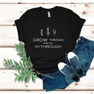 Grow Through What You Go Through - Self Growth T Shirt, Cute Shirt