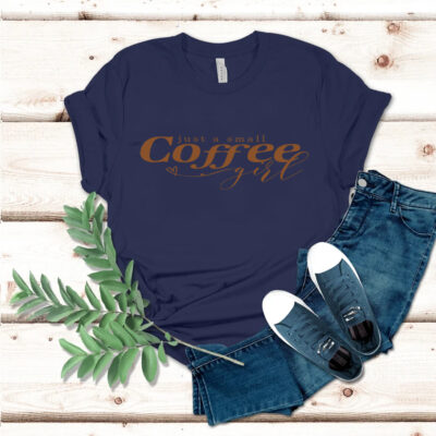 Just A Small Coffee Girl Shirt -  Gifts for Women, Coffee Gifts