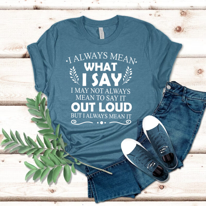 I Always Mean What I Say Shirt