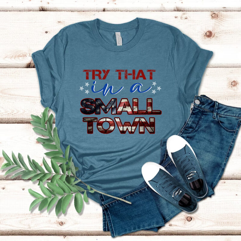 Try That In A Small Town Shirt - Jason Aldean Shirt, American Flag Quote Shirt
