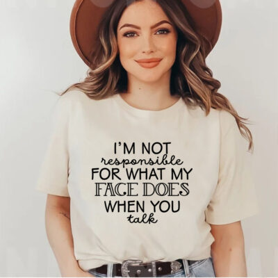 I'm Not Responsible For What My Face Does When You Talk T-Shirt, Funny Sarcasm Shirt