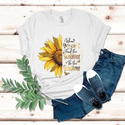 When You Can't Find The Sunshine Be The Sunshine Shirt, Sunflower