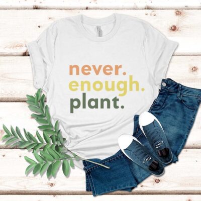 Never Enough Plant, Plant Lover Gift, Plant Lover Shirt, Gardening Shirt