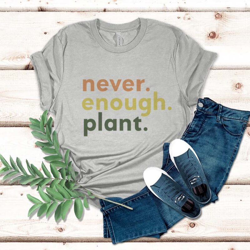 Never Enough Plant, Plant Lover Gift, Plant Lover Shirt, Gardening Shirt